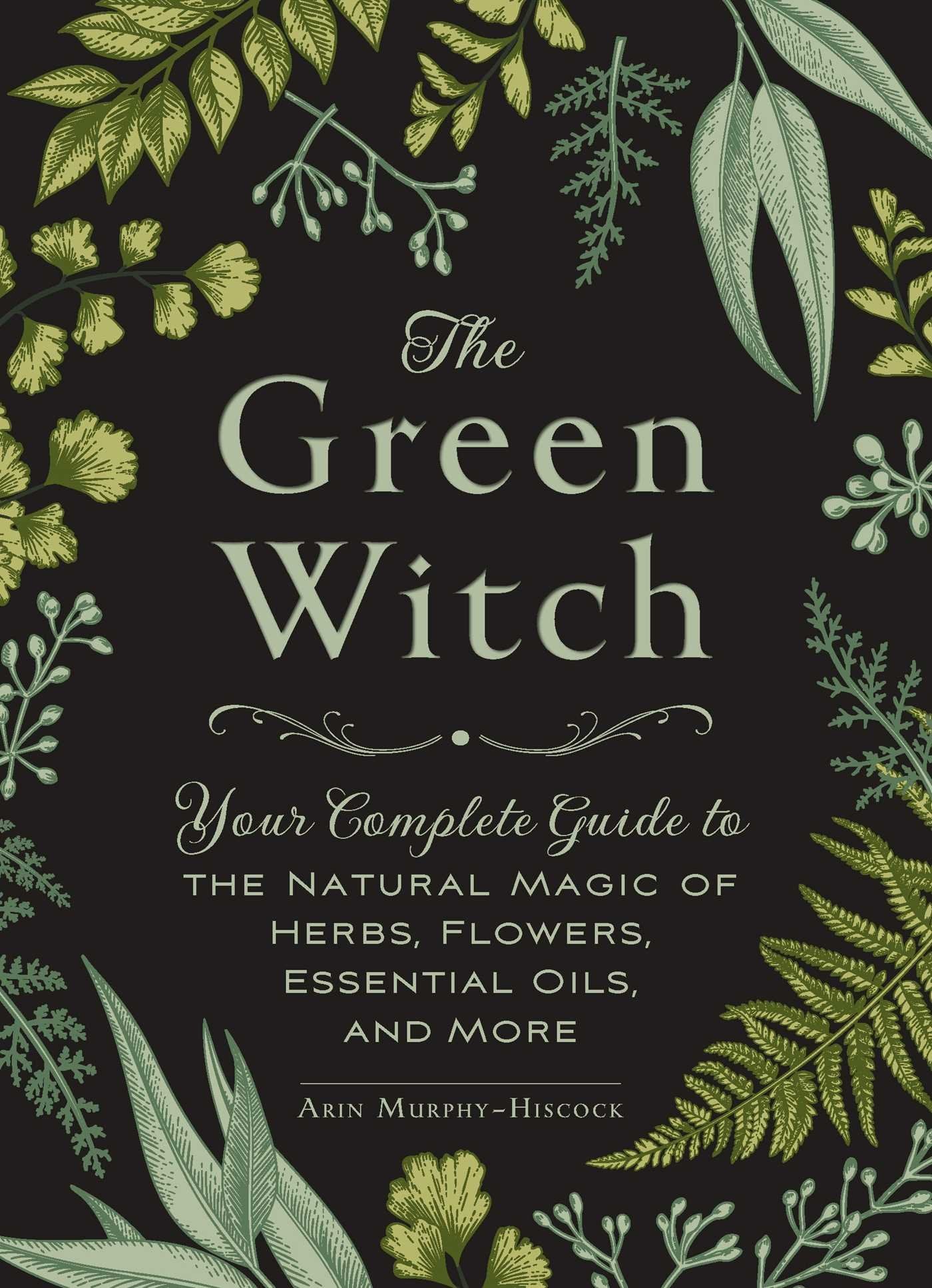 Murphy-Hiscock - The Green Witch: Your Complete Guide to Natural Magic of Herbs, Flowers, Essential Oils | Hardcover